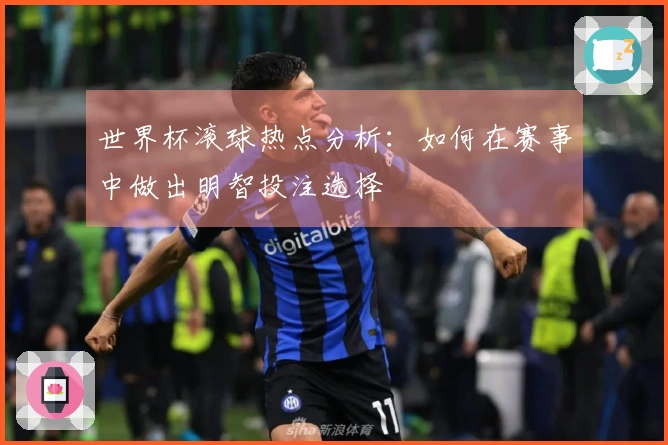 世界杯滚球热点分析：如何在赛事中做出明智投注选择