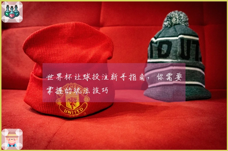 世界杯让球投注新手指南，你需要掌握的玩法技巧
