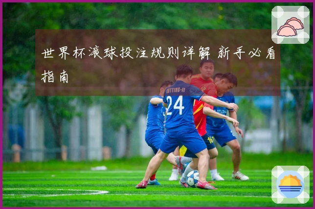 世界杯滚球投注规则详解 新手必看指南