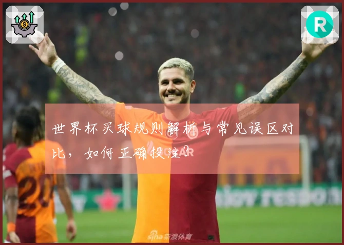 世界杯买球规则解析与常见误区对比，如何正确投注？