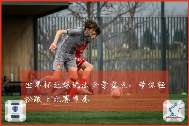 世界杯让球玩法全景盘点，带你轻松跟上比赛节奏