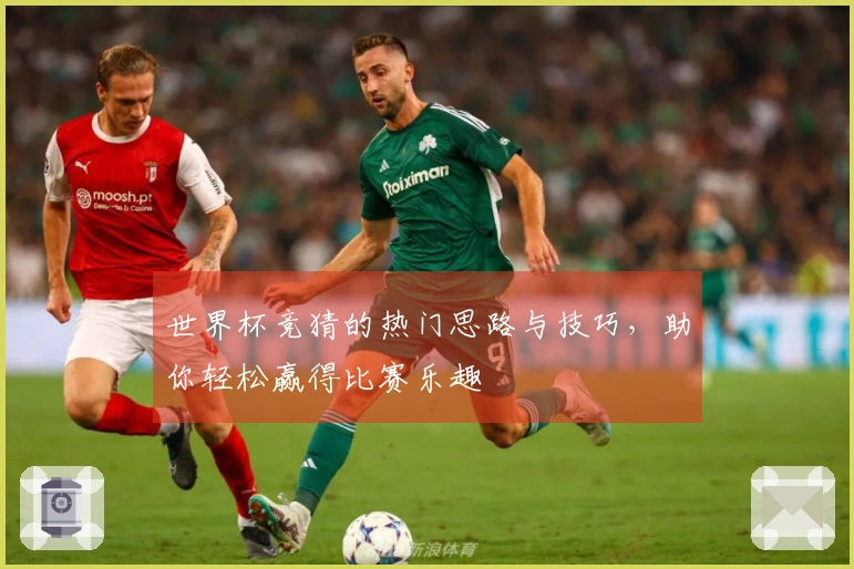 世界杯竞猜的热门思路与技巧，助你轻松赢得比赛乐趣