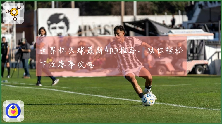 世界杯买球最新App推荐，助你轻松下注赛事攻略