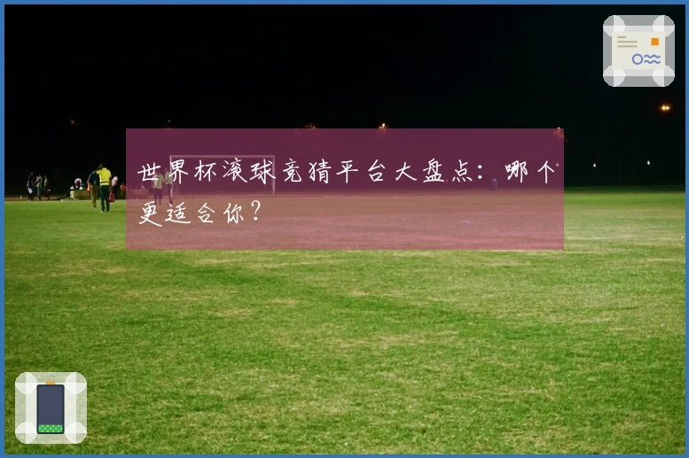 世界杯滚球竞猜平台大盘点：哪个更适合你？