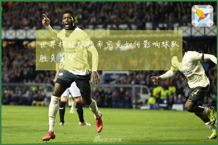 世界杯让球赔率究竟如何影响球队胜负走势