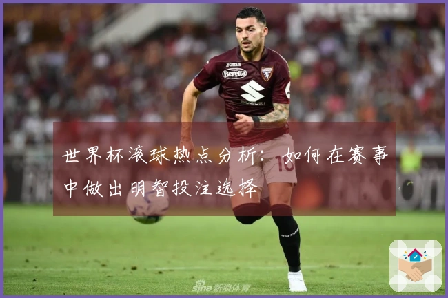 世界杯滚球热点分析：如何在赛事中做出明智投注选择