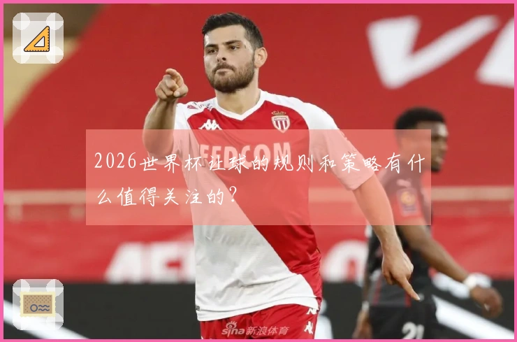 2026世界杯让球的规则和策略有什么值得关注的？