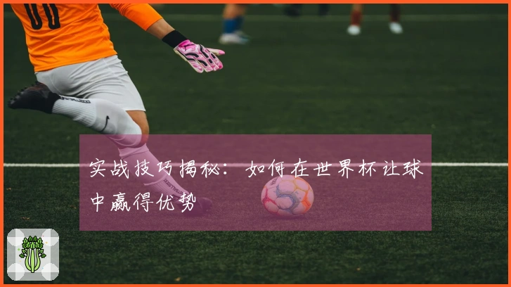 实战技巧揭秘：如何在世界杯让球中赢得优势